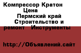 Компрессор Кратон 350/40 › Цена ­ 17 000 - Пермский край Строительство и ремонт » Инструменты   